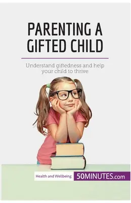 Parenting a Gifted Child: Értsd meg a tehetséget, és segíts a gyermekednek boldogulni - Parenting a Gifted Child: Understand giftedness and help your child to thrive