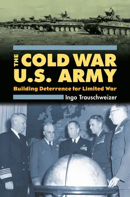Hidegháborús amerikai hadsereg: Az elrettentő erő kiépítése a korlátozott háborúhoz - Cold War U.S. Army: Building Deterrence for Limited War