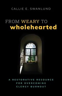 A fáradtól a teljes szívűig: A Restorative Resource for Overcoming Clergy Burnout - From Weary to Wholehearted: A Restorative Resource for Overcoming Clergy Burnout