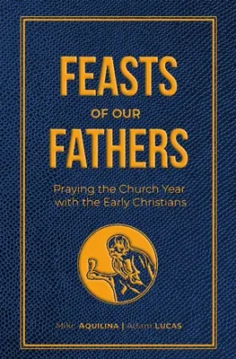 Apáink ünnepei: Az egyházi év imádkozása a korai keresztényekkel - Feasts of Our Fathers: Praying the Church Year with the Early Christians