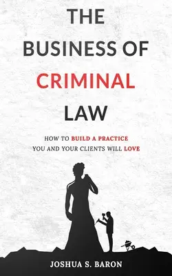 A büntetőjog üzletága: Hogyan építsünk fel egy olyan büntetőjogi védőgyakorlatot, amelyet Ön és ügyfelei szeretni fognak? - The Business of Criminal Law: How to Build a Criminal Defense Practice You and Your Clients Will Love