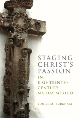 Krisztus szenvedésének színpadra állítása a tizennyolcadik századi Nahua Mexikóban - Staging Christ's Passion in Eighteenth-Century Nahua Mexico