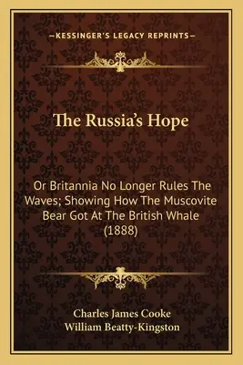 Az orosz reménység: avagy Britannia már nem uralkodik a hullámokon; megmutatva, hogyan jutott a moszkovita medve a brit bálnához - The Russia's Hope: Or Britannia No Longer Rules The Waves; Showing How The Muscovite Bear Got At The British Whale