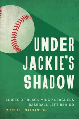 Jackie árnyékában: A Baseball által hátrahagyott fekete minor ligás játékosok hangja - Under Jackie's Shadow: Voices of Black Minor Leaguers Baseball Left Behind