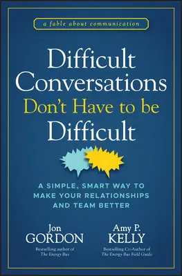 A nehéz beszélgetéseknek nem kell nehéznek lenniük: Egyszerű, okos módszer, hogy jobbá tegye a kapcsolatait és a csapatát - Difficult Conversations Don't Have to Be Difficult: A Simple, Smart Way to Make Your Relationships and Team Better