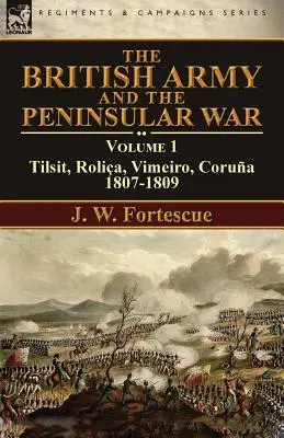 A brit hadsereg és a félszigeti háború: 1. kötet - Tilsit, Rolia, Vimeiro, Corua:1807-1809 - The British Army and the Peninsular War: Volume 1-Tilsit, Rolia, Vimeiro, Corua:1807-1809