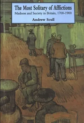 A legmagányosabb szenvedések: Madness and Society in Britain, 1700-1900 - Most Solitary of Afflictions: Madness and Society in Britain, 1700-1900