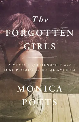 Az elfeledett lányok: A Memoir of Friendship and Lost Promise in Rural America (Emlékirat a barátságról és az elveszett ígéretekről a vidéki Amerikában) - The Forgotten Girls: A Memoir of Friendship and Lost Promise in Rural America