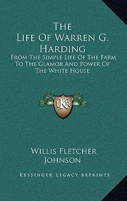 The Life Of Warren G. Harding: A farm egyszerű életétől a Fehér Ház csillogásáig és hatalmáig - The Life Of Warren G. Harding: From The Simple Life Of The Farm To The Glamor And Power Of The White House