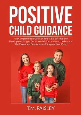 Positive Child Guidance: Átfogó útmutató gyermeke mentális és fejlődési szakaszairól, hasznos útmutató a férfiak megértéséhez - Positive Child Guidance: The Comprehensive Guide on Your Child's Mental and Development Stages, Get a Useful Guide on How to Understand the Men