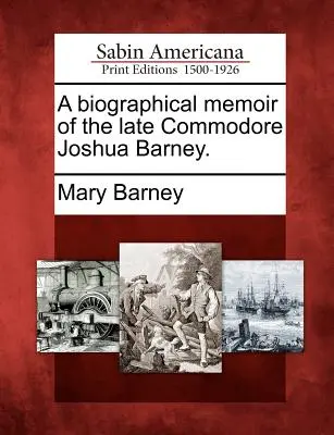 Életrajzi emlékirat a néhai Joshua Barney parancsnokról. - A Biographical Memoir of the Late Commodore Joshua Barney.