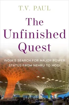 A befejezetlen küldetés: Nehru-tól Modiig - The Unfinished Quest: India's Search for Major Power Status from Nehru to Modi