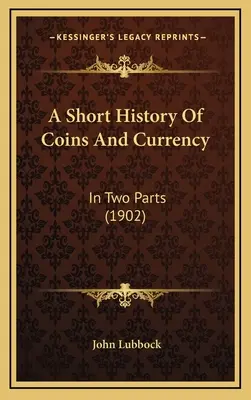 A Short History Of Coins And Currency: Két részben - A Short History Of Coins And Currency: In Two Parts