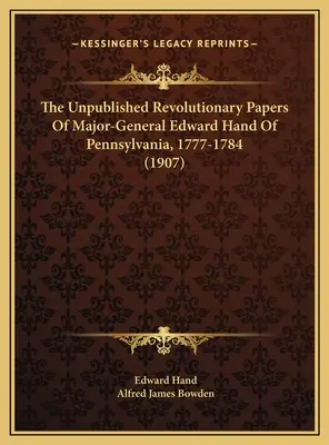 Edward Hand pennsylvaniai vezérőrnagy kiadatlan forradalmi iratai, 1777-1784 - The Unpublished Revolutionary Papers Of Major-General Edward Hand Of Pennsylvania, 1777-1784