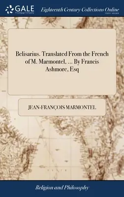 Belisarius. Fordítás M. Marmontel francia nyelvéből, ... Francis Ashmore, Esq - Belisarius. Translated From the French of M. Marmontel, ... By Francis Ashmore, Esq