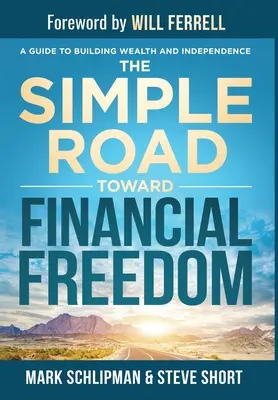Az egyszerű út a pénzügyi szabadság felé: Útmutató a gazdagság és a függetlenség megteremtéséhez - The Simple Road Toward Financial Freedom: A Guide to Building Wealth and Independence