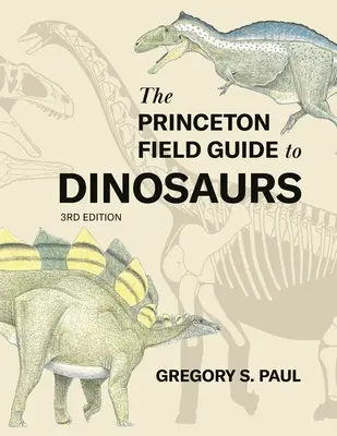 The Princeton Field Guide to Dinosaurs Third Edition (A dinoszauruszok Princeton terepkalauza, harmadik kiadás) - The Princeton Field Guide to Dinosaurs Third Edition