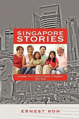 Szingapúri történetek: Nyelv, osztály és a szingapúri kínaiak, 1945-2000 - Singapore Stories: Language, Class, and the Chinese of Singapore, 1945-2000