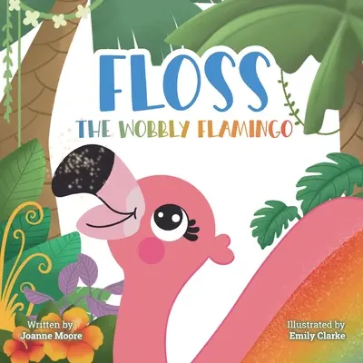 Floss, a billegő flamingó: Szívmelengető történet a másságról, a fogyatékosságról, a csapatmunkáról és az önbizalomról. - Floss the Wobbly Flamingo: A heart-warming story about differences, disability, teamwork and self-belief.