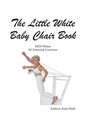 A kis fehér babaszék könyve KRN Pilates 89 alapvető gyakorlat - The Little White Baby Chair Book KRN Pilates 89 Essential Exercises