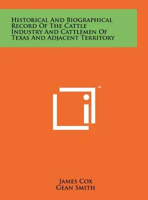 A texasi és a szomszédos területek szarvasmarha-iparának és szarvasmarha-tenyésztőinek történeti és életrajzi felvételei - Historical And Biographical Record Of The Cattle Industry And Cattlemen Of Texas And Adjacent Territory