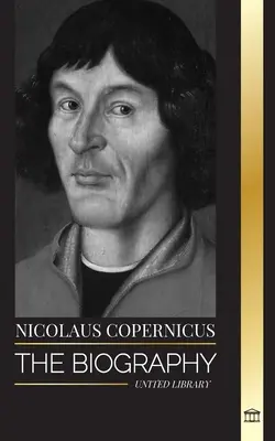 Nicolaus Copernicus: A Föld bolygó és az égi szférái - Nicolaus Copernicus: The Biography of an Astronomer, Planet Earth and his Heavenly Spheres