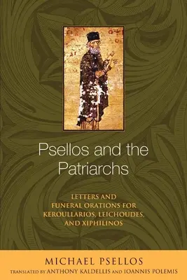 Psellos és a pátriárkák: Levelek és temetési beszédek Keroullarios, Leichoudes és Xiphilinos számára - Psellos and the Patriarchs: Letters and Funeral Orations for Keroullarios, Leichoudes, and Xiphilinos