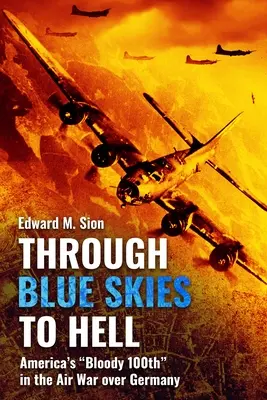 Kék égen át a pokolba: Amerika véres százada a Németország feletti légi háborúban - Through Blue Skies to Hell: America's Bloody 100th in the Air War Over Germany