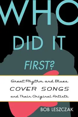 Ki volt az első? Rhythm and Blues Cover Songs és az eredeti előadóik - Who Did It First?: Great Rhythm and Blues Cover Songs and Their Original Artists