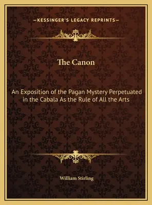 A kánon: A kabbalában minden művészet szabályaként megörökített pogány misztérium kifejtése. - The Canon: An Exposition of the Pagan Mystery Perpetuated in the Cabala As the Rule of All the Arts