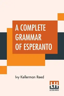 Az eszperantó teljes nyelvtana: Az eszperantó nyelv: A nemzetközi nyelv az olvasás és fordítás fokozatos gyakorlataival és a teljes szókészlettel együtt. - A Complete Grammar Of Esperanto: The International Language With Graded Exercises For Reading And Translation Together With Full Vocabularies