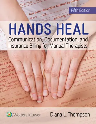 A kezek gyógyítanak: Kommunikáció, dokumentáció és biztosítási számlázás manuálterapeuták számára - Hands Heal: Communication, Documentation, and Insurance Billing for Manual Therapists