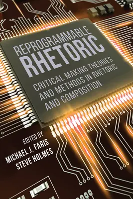 Újraprogramozható retorika: Kritikai elméletek és módszerek a retorikában és a szövegalkotásban - Reprogrammable Rhetoric: Critical Making Theories and Methods in Rhetoric and Composition