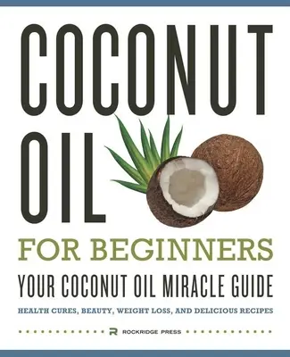 Kókuszolaj kezdőknek - A kókuszolajos csodakalauzod: Health Cures, Beauty, Weight Loss, and Delicious Receptes - Coconut Oil for Beginners - Your Coconut Oil Miracle Guide: Health Cures, Beauty, Weight Loss, and Delicious Recipes