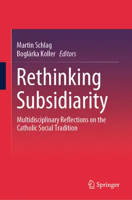 A szubszidiaritás újragondolása: Multidiszciplináris elmélkedések a katolikus szociális hagyományról - Rethinking Subsidiarity: Multidisciplinary Reflections on the Catholic Social Tradition