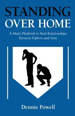 Otthon felett állva: Az apák és a fiúk közötti kapcsolatok meggyógyítására szolgáló férfi-játékkönyv - Standing Over Home: A Man's Playbook to Heal Relationships Between Fathers and Sons