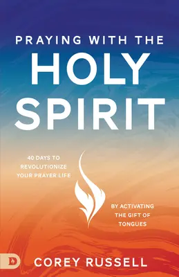 Imádkozás a Szentlélekkel: 40 nap, hogy forradalmasítsd imaéletedet a nyelveken szólás ajándékának aktiválásával - Praying with the Holy Spirit: 40 Days to Revolutionize Your Prayer Life by Activating the Gift of Tongues