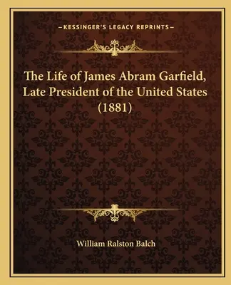 James Abram Garfield, az Egyesült Államok néhai elnökének élete - The Life of James Abram Garfield, Late President of the United States