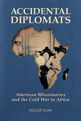 Véletlen diplomaták: Amerikai misszionáriusok és a hidegháború Afrikában - Accidental Diplomats: American Missionaries and the Cold War in Africa