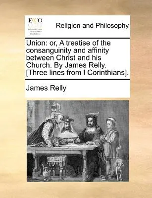 Union: Or, a Treatise of the Consanguinity and Affinity Between Christ and His Church. by James Relly. [Three Lines from I Co