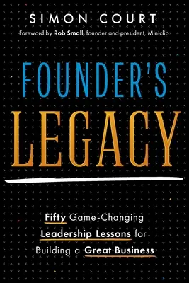 Az alapító öröksége: 50 játékváltoztató vezetői lecke a nagyszerű vállalkozások felépítéséhez - Founder's Legacy: 50 Game-Changing Leadership Lessons for Building a Great Business