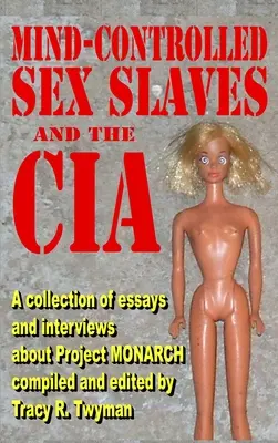 Az elme által irányított szexrabszolgák és a CIA: Esszé- és interjúgyűjtemény a MONARCH projektről - Mind-Controlled Sex Slaves and the CIA: A Collection of Essays and Interviews About Project MONARCH