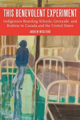 Ez a jóindulatú kísérlet: Bennszülött bentlakásos iskolák, népirtás és jóvátétel Kanadában és az Egyesült Államokban - This Benevolent Experiment: Indigenous Boarding Schools, Genocide, and Redress in Canada and the United States