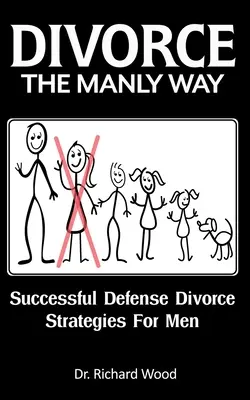 Válás férfiasan: Férfiaknak: Sikeres védelmi válási stratégiák férfiaknak - Divorce The Manly Way: Successful Defense Divorce Strategies For Men