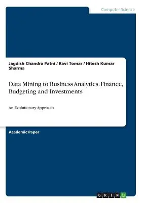 Adatbányászat az üzleti analitikáig. Pénzügyek, költségvetés és beruházások: An Evolutionary Approach - Data Mining to Business Analytics. Finance, Budgeting and Investments: An Evolutionary Approach