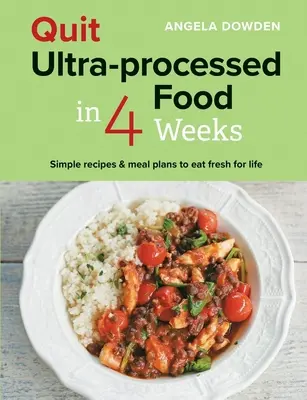 Leszokás az ultrafeldolgozott élelmiszerekről 4 hét alatt: Egyszerű receptek és étkezési tervek az élethosszig tartó friss étkezéshez - Quit Ultra-Processed Food in 4 Weeks: Simple Recipes & Meal Plans to Eat Fresh for Life