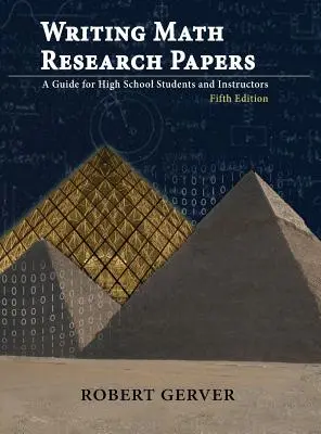 Matematikai kutatási dolgozatok írása: Útmutató középiskolásoknak és oktatóknak - Ötödik kiadás - Writing Math Research Papers: A Guide for High School Students and Instructors - Fifth Edition