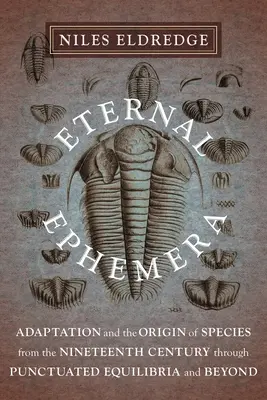 Eternal Ephemera: Az alkalmazkodás és a fajok eredete a tizenkilencedik századtól a pontozott egyensúlyon keresztül és azon túl - Eternal Ephemera: Adaptation and the Origin of Species from the Nineteenth Century Through Punctuated Equilibria and Beyond