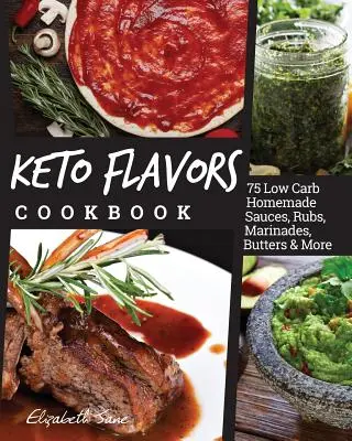 Keto ízek szakácskönyve: Alacsony szénhidráttartalmú házi mártások, dörzsök, pácok, vajak és még sok minden más - Keto Flavors Cookbook: Low Carb Homemade Sauces, Rubs, Marinades, Butters & More