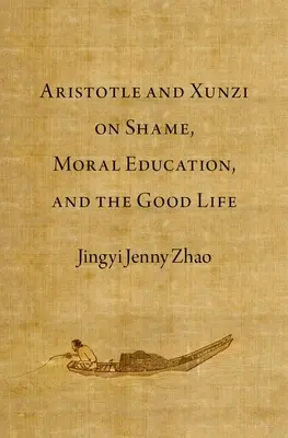 Arisztotelész és Xunzi a szégyenről, az erkölcsi nevelésről és a jó életről - Aristotle and Xunzi on Shame, Moral Education, and the Good Life